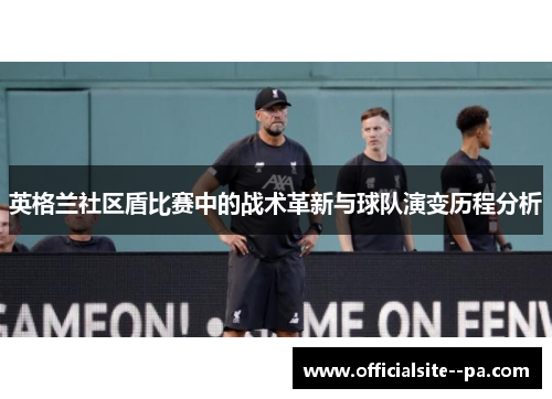 英格兰社区盾比赛中的战术革新与球队演变历程分析