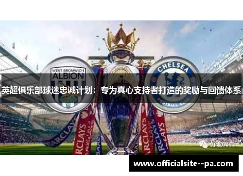 英超俱乐部球迷忠诚计划：专为真心支持者打造的奖励与回馈体系