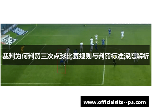 裁判为何判罚三次点球比赛规则与判罚标准深度解析
