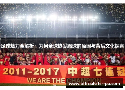 足球魅力全解析：为何全球热爱踢球的原因与背后文化探索