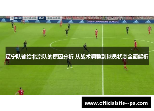 辽宁队输给北京队的原因分析 从战术调整到球员状态全面解析 辽宁队输给北京队的原因分析 从战术调整到球员状态全面解析