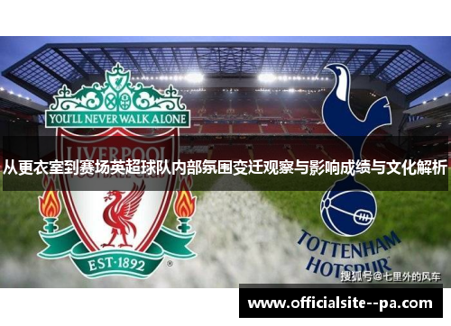 从更衣室到赛场英超球队内部氛围变迁观察与影响成绩与文化解析
