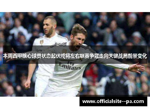 本周西甲核心球员状态起伏或将左右联赛争冠走向关键战局前景变化