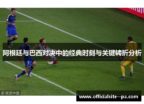 阿根廷与巴西对决中的经典时刻与关键转折分析
