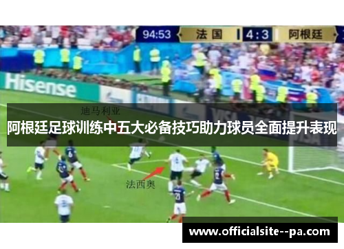 阿根廷足球训练中五大必备技巧助力球员全面提升表现