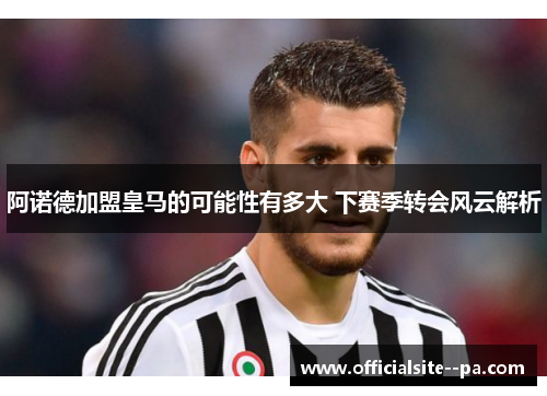 阿诺德加盟皇马的可能性有多大 下赛季转会风云解析