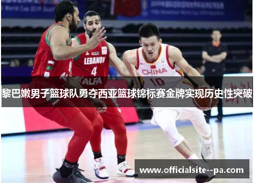 黎巴嫩男子篮球队勇夺西亚篮球锦标赛金牌实现历史性突破 黎巴嫩男子篮球队勇夺西亚篮球锦标赛金牌实现历史性突破