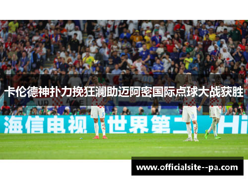 卡伦德神扑力挽狂澜助迈阿密国际点球大战获胜