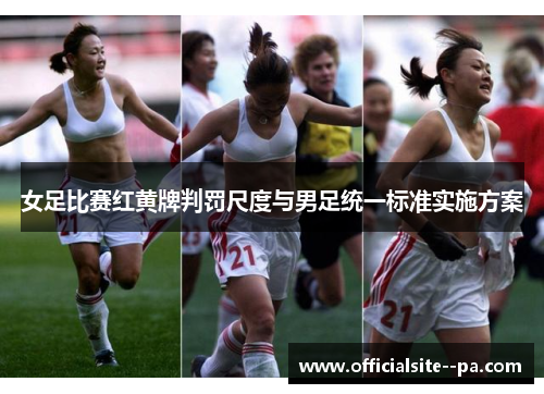 女足比赛红黄牌判罚尺度与男足统一标准实施方案