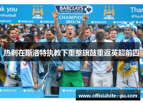 热刺在斯洛特执教下重整旗鼓重返英超前四 热刺在斯洛特执教下重整旗鼓重返英超前四