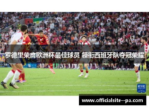 罗德里荣膺欧洲杯最佳球员 领衔西班牙队夺冠荣耀