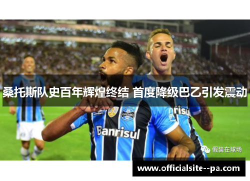 桑托斯队史百年辉煌终结 首度降级巴乙引发震动