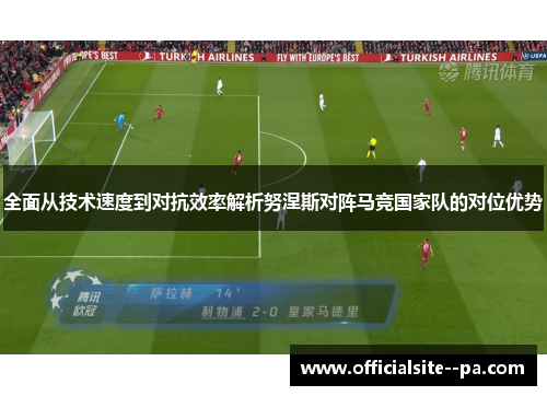 全面从技术速度到对抗效率解析努涅斯对阵马竞国家队的对位优势