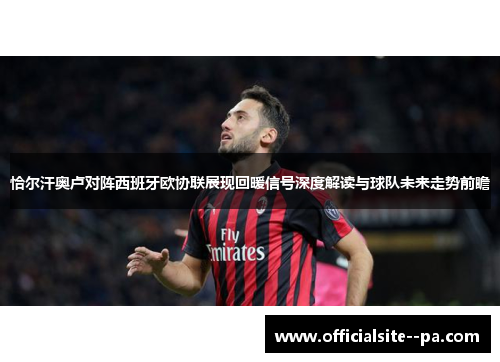 恰尔汗奥卢对阵西班牙欧协联展现回暖信号深度解读与球队未来走势前瞻 恰尔汗奥卢对阵西班牙欧协联展现回暖信号深度解读与球队未来走势前瞻