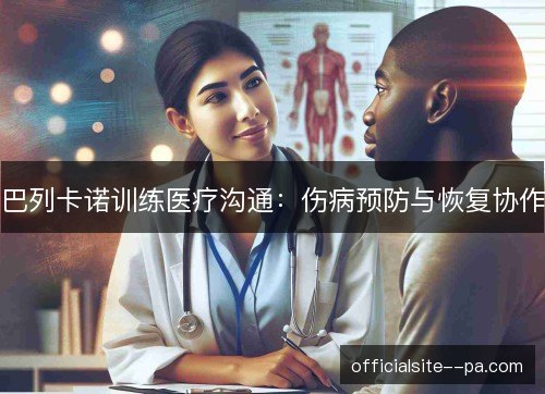巴列卡诺训练医疗沟通：伤病预防与恢复协作